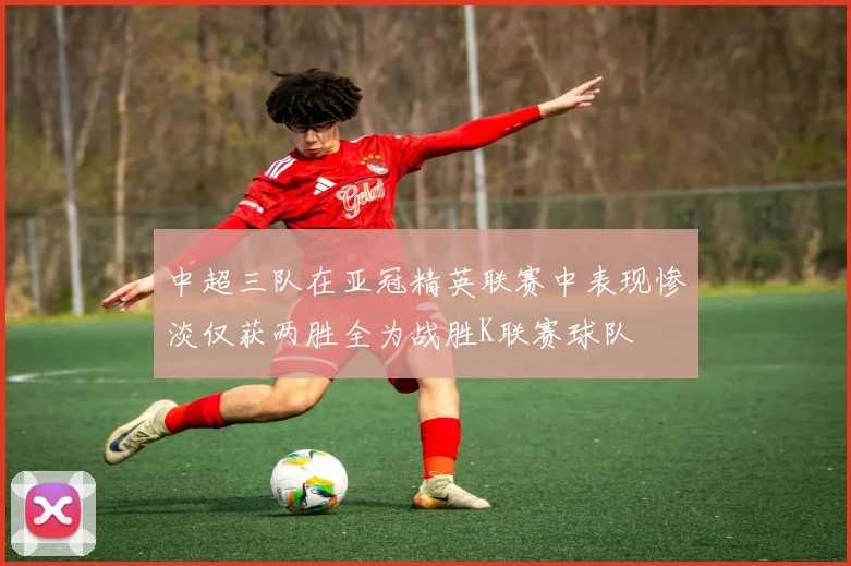 中超三队在亚冠精英联赛中表现惨淡仅获两胜全为战胜K联赛球队