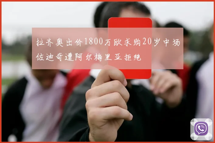 拉齐奥出价1800万欧求购20岁中场佐迪奇遭阿尔梅里亚拒绝