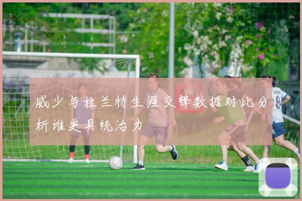 威少与杜兰特生涯交锋数据对比分析谁更具统治力