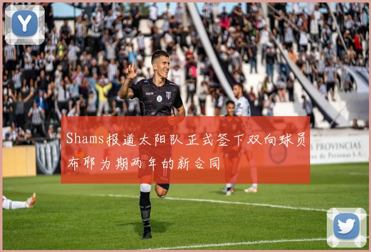 Shams报道太阳队正式签下双向球员布耶为期两年的新合同