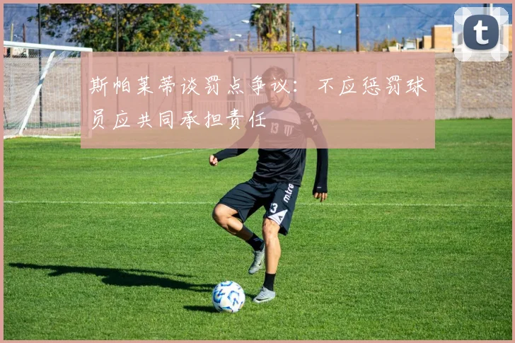 斯帕莱蒂谈罚点争议：不应惩罚球员应共同承担责任