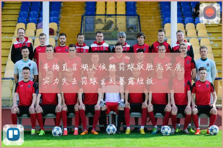 夸梅直言湖人依赖罚球取胜无实质实力失去罚球立刻暴露短板