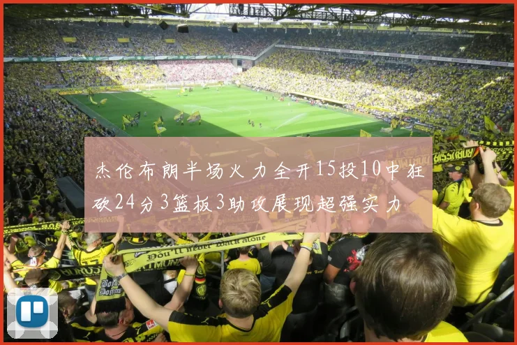 杰伦布朗半场火力全开15投10中狂砍24分3篮板3助攻展现超强实力