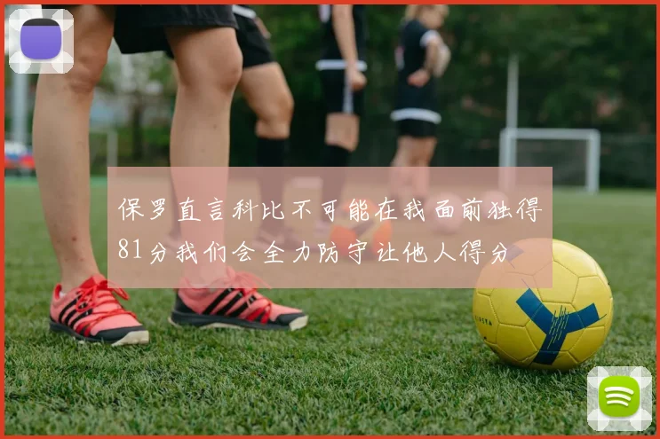 保罗直言科比不可能在我面前独得81分我们会全力防守让他人得分