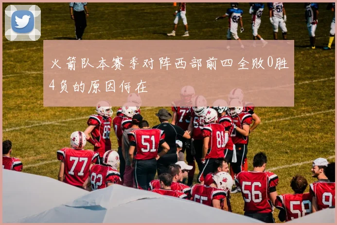 火箭队本赛季对阵西部前四全败0胜4负的原因何在