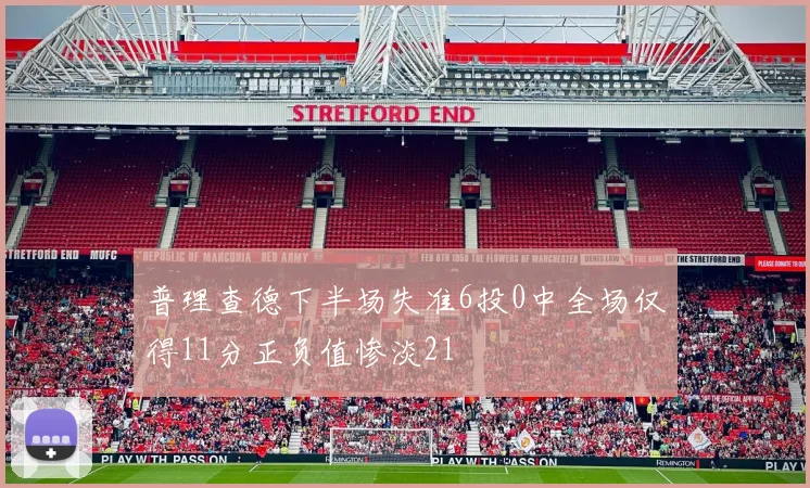 普理查德下半场失准6投0中全场仅得11分正负值惨淡21