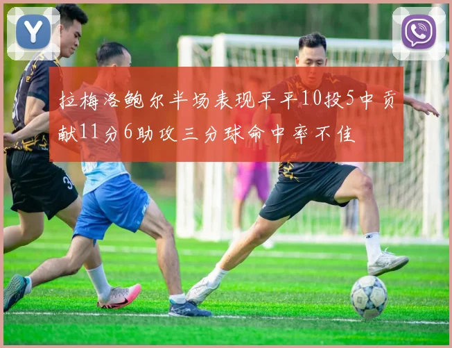 拉梅洛鲍尔半场表现平平10投5中贡献11分6助攻三分球命中率不佳