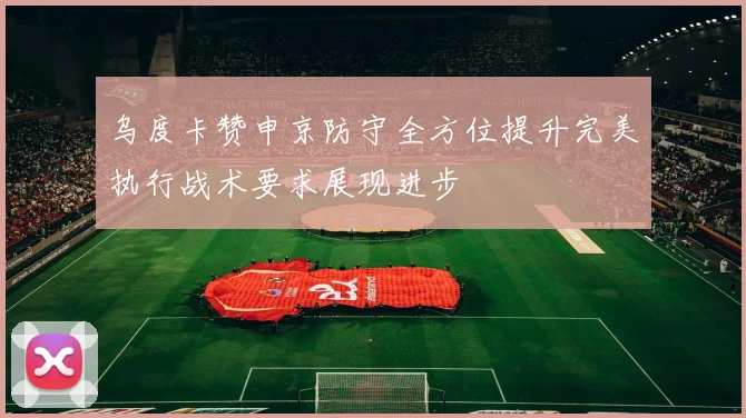 乌度卡赞申京防守全方位提升完美执行战术要求展现进步