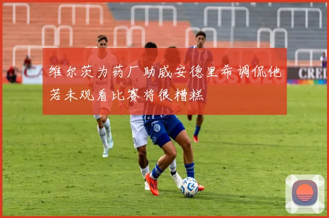 维尔茨为药厂助威安德里希调侃他若未观看比赛将很糟糕