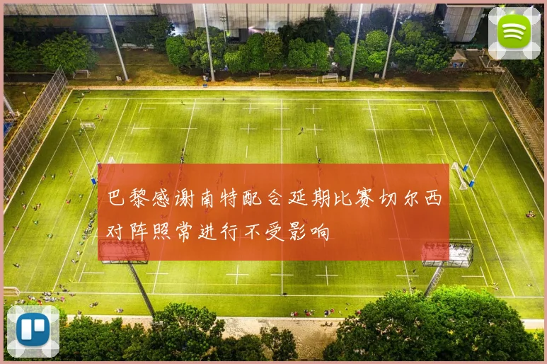巴黎感谢南特配合延期比赛切尔西对阵照常进行不受影响