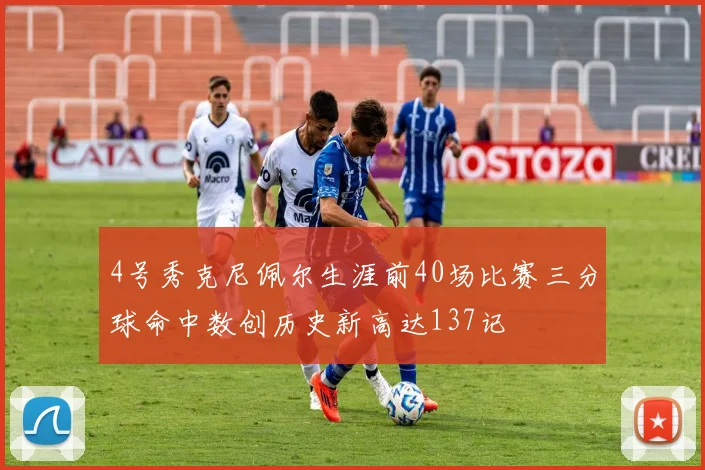 4号秀克尼佩尔生涯前40场比赛三分球命中数创历史新高达137记