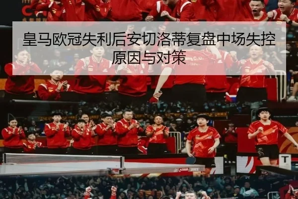 皇马欧冠失利后安切洛蒂复盘中场失控原因与对策 | xingkong